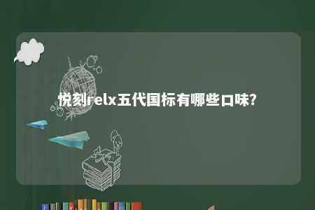 悦刻relx五代国标有哪些口味？ 